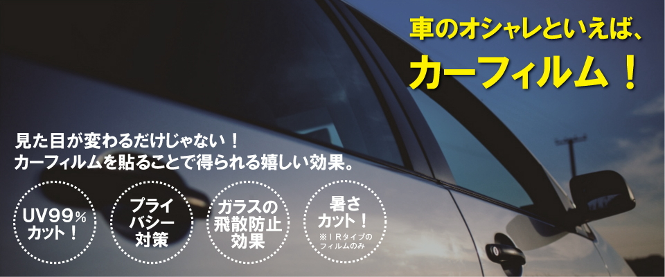 車のオシャレといえば、カーフィルム。ＵＶ99％、プライバシー対策、ガラスの飛散防止効果、暑さカット（ＩＲタイプ）